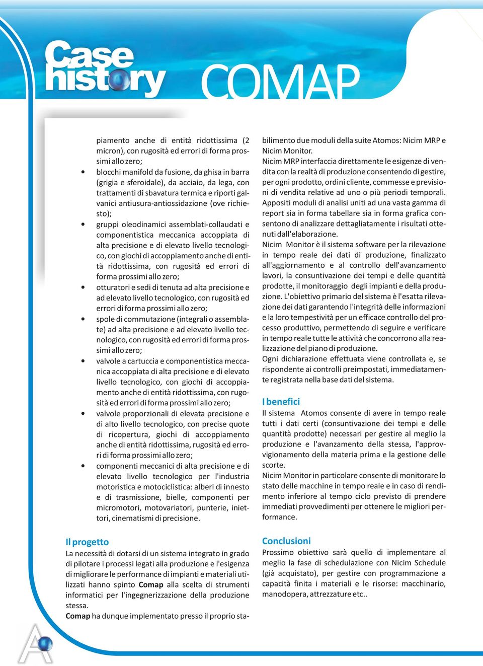 di alta precisione e di elevato livello tecnologico, con giochi di accoppiamento anche di entità ridottissima, con rugosità ed errori di forma prossimi allo zero; otturatori e sedi di tenuta ad alta