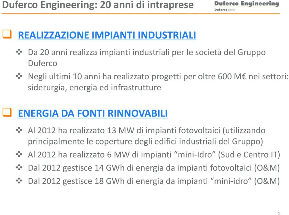 realizzato 13 MW di impianti fotovoltaici (utilizzando principalmente le coperture degli edifici industriali del Gruppo) Al 2012 ha realizzato 6 MW di