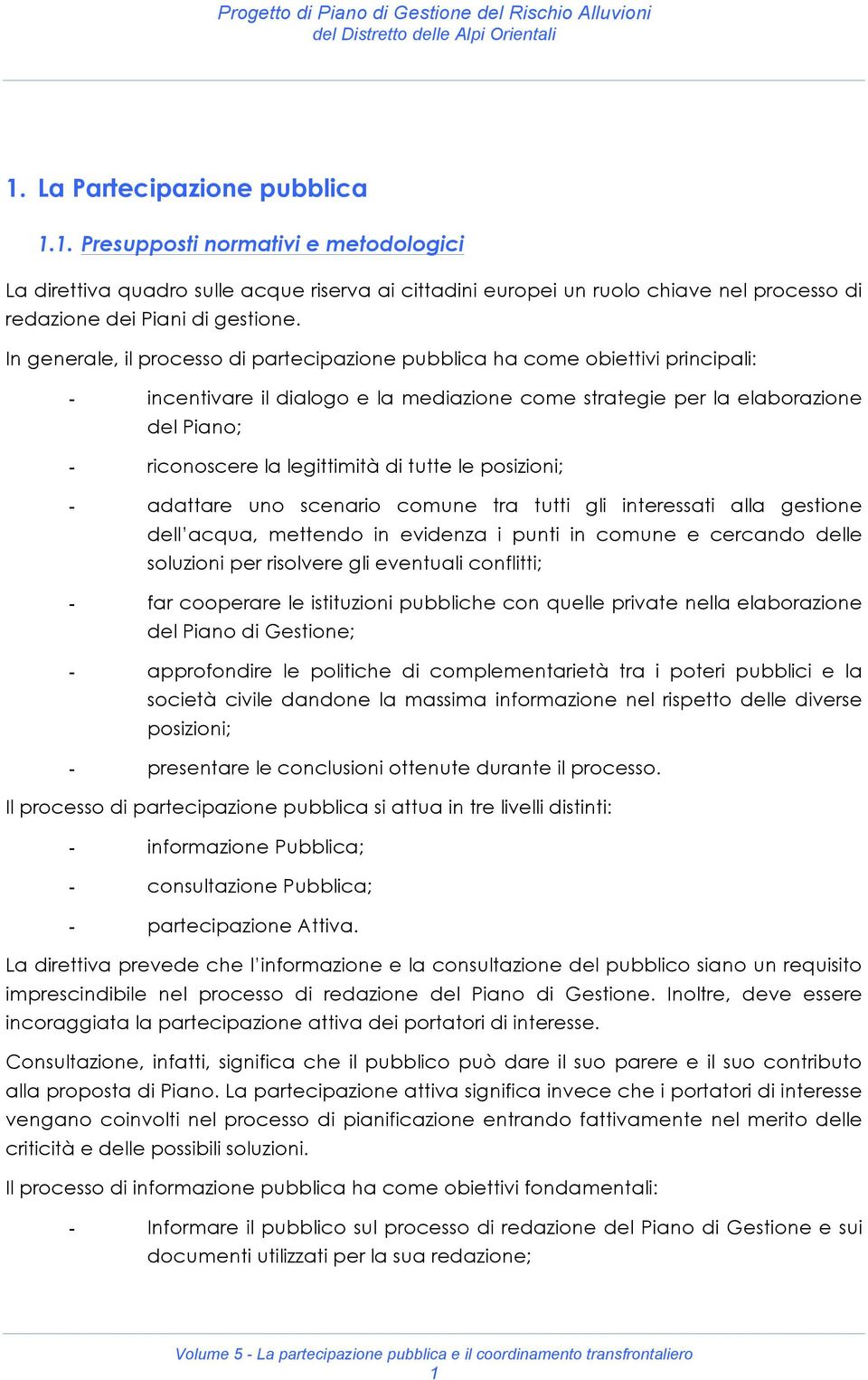 di tutte le posizioni; - adattare uno scenario comune tra tutti gli interessati alla gestione dell acqua, mettendo in evidenza i punti in comune e cercando delle soluzioni per risolvere gli eventuali