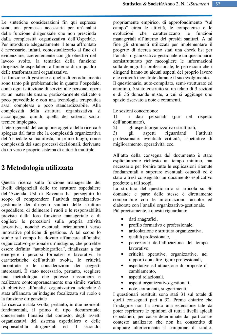 Per introdurre adeguatamente il tema affrontato è necessario, infatti, contestualizzarlo al fine di evidenziare, coerentemente con gli obiettivi del lavoro svolto, la tematica della funzione