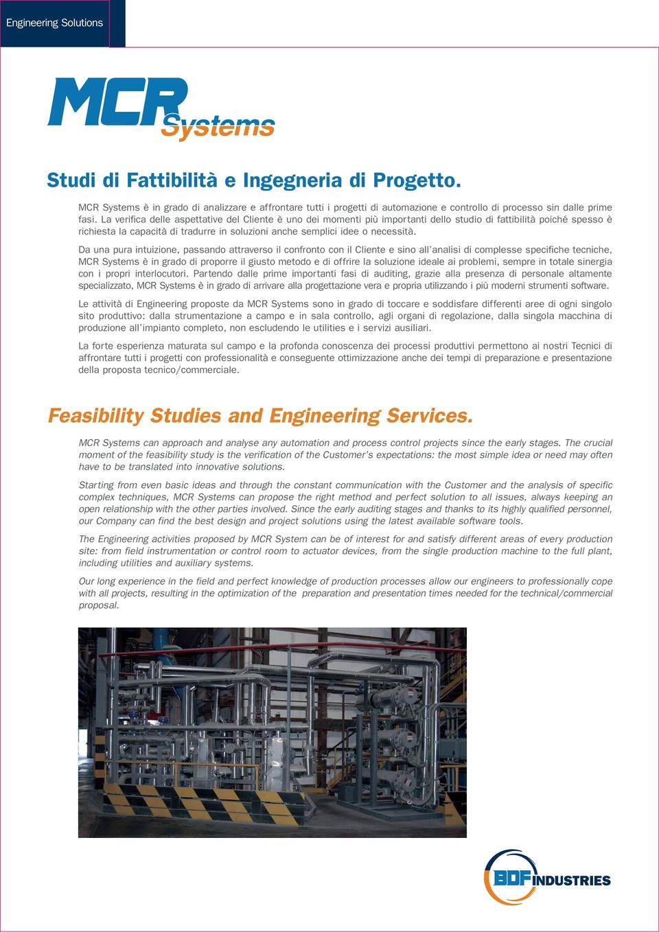 Da una pura intuizione, passando attraverso il confronto con il Cliente e sino all analisi di complesse specifiche tecniche, MCR Systems è in grado di proporre il giusto metodo e di offrire la