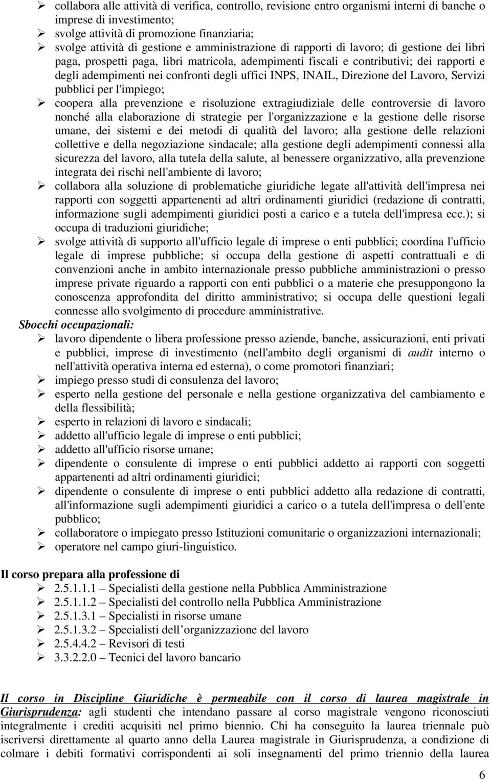 INPS, INAIL, Direzione del Lavoro, Servizi pubblici per l'impiego; coopera alla prevenzione e risoluzione extragiudiziale delle controversie di lavoro nonché alla elaborazione di strategie per