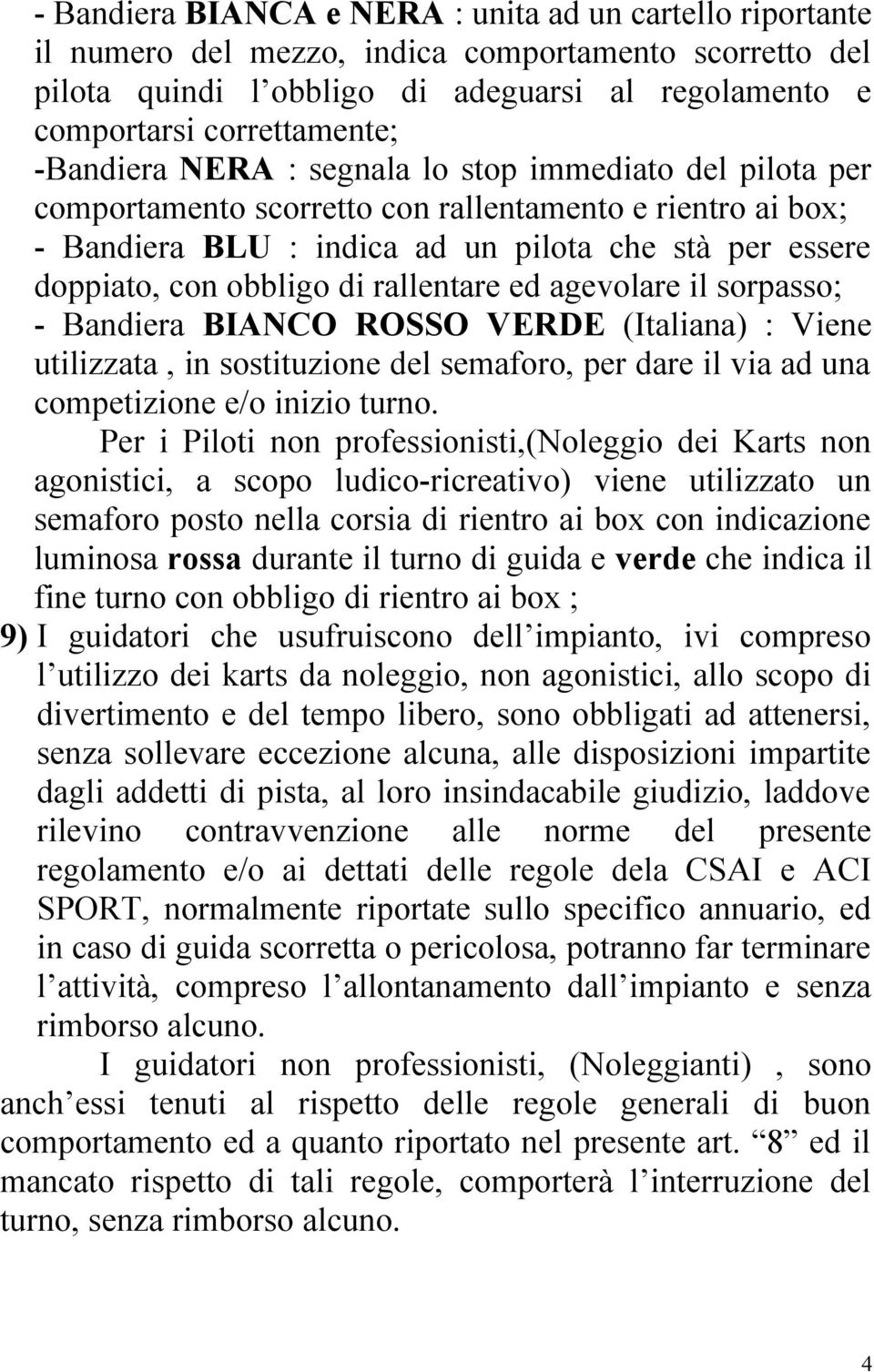 rallentare ed agevolare il sorpasso; - Bandiera BIANCO ROSSO VERDE (Italiana) : Viene utilizzata, in sostituzione del semaforo, per dare il via ad una competizione e/o inizio turno.