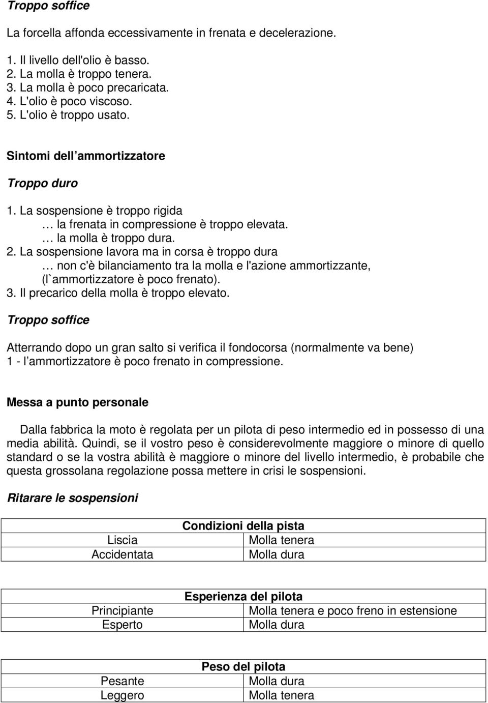 La sospensione lavora ma in corsa è troppo dura non c'è bilanciamento tra la molla e l'azione ammortizzante, (l`ammortizzatore è poco frenato). 3. Il precarico della molla è troppo elevato.