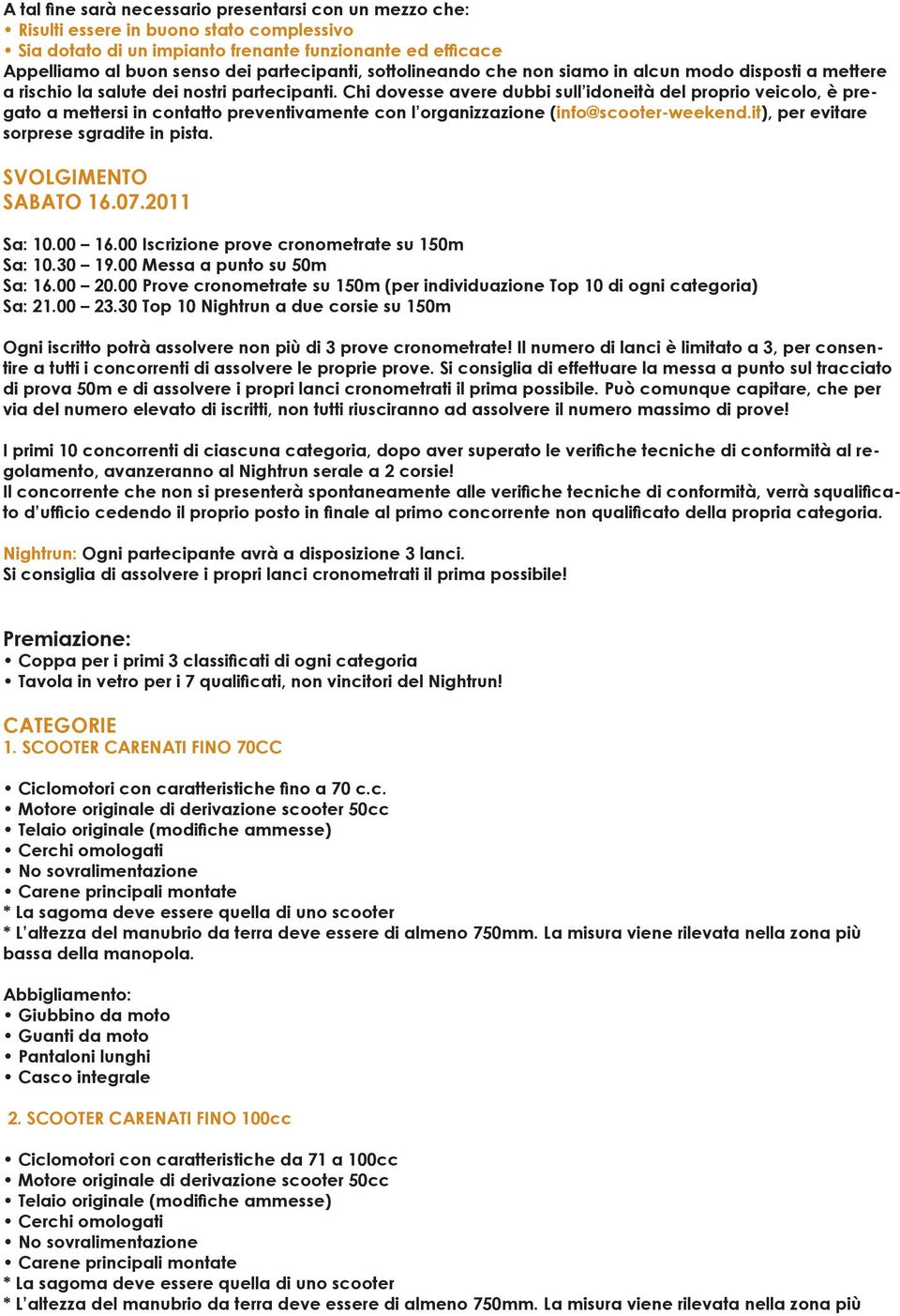 Chi dovesse avere dubbi sull idoneità del proprio veicolo, è pregato a mettersi in contatto preventivamente con l organizzazione (info@scooter-weekend.it), per evitare sorprese sgradite in pista.