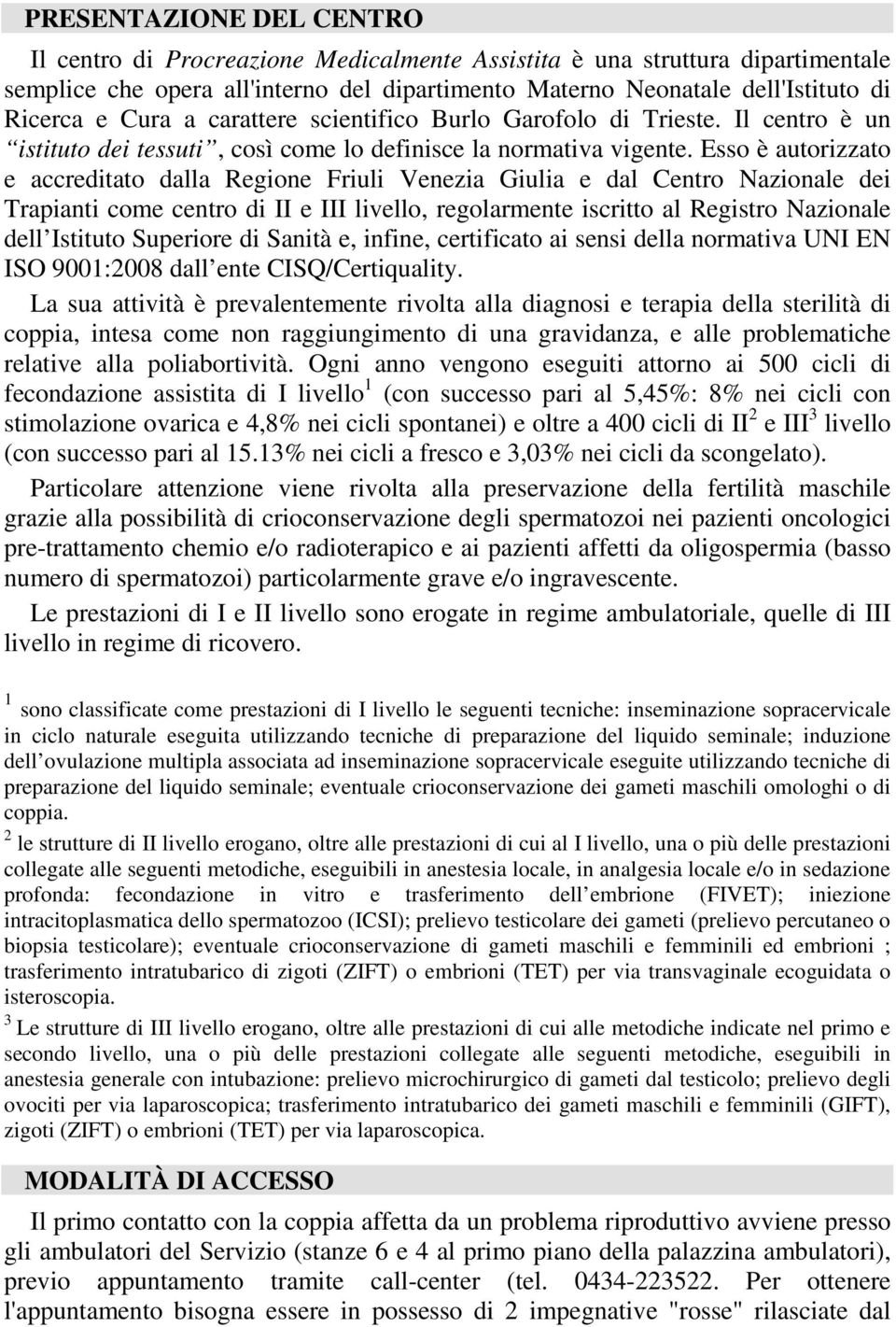 Esso è autorizzato e accreditato dalla Regione Friuli Venezia Giulia e dal Centro Nazionale dei Trapianti come centro di II e III livello, regolarmente iscritto al Registro Nazionale dell Istituto