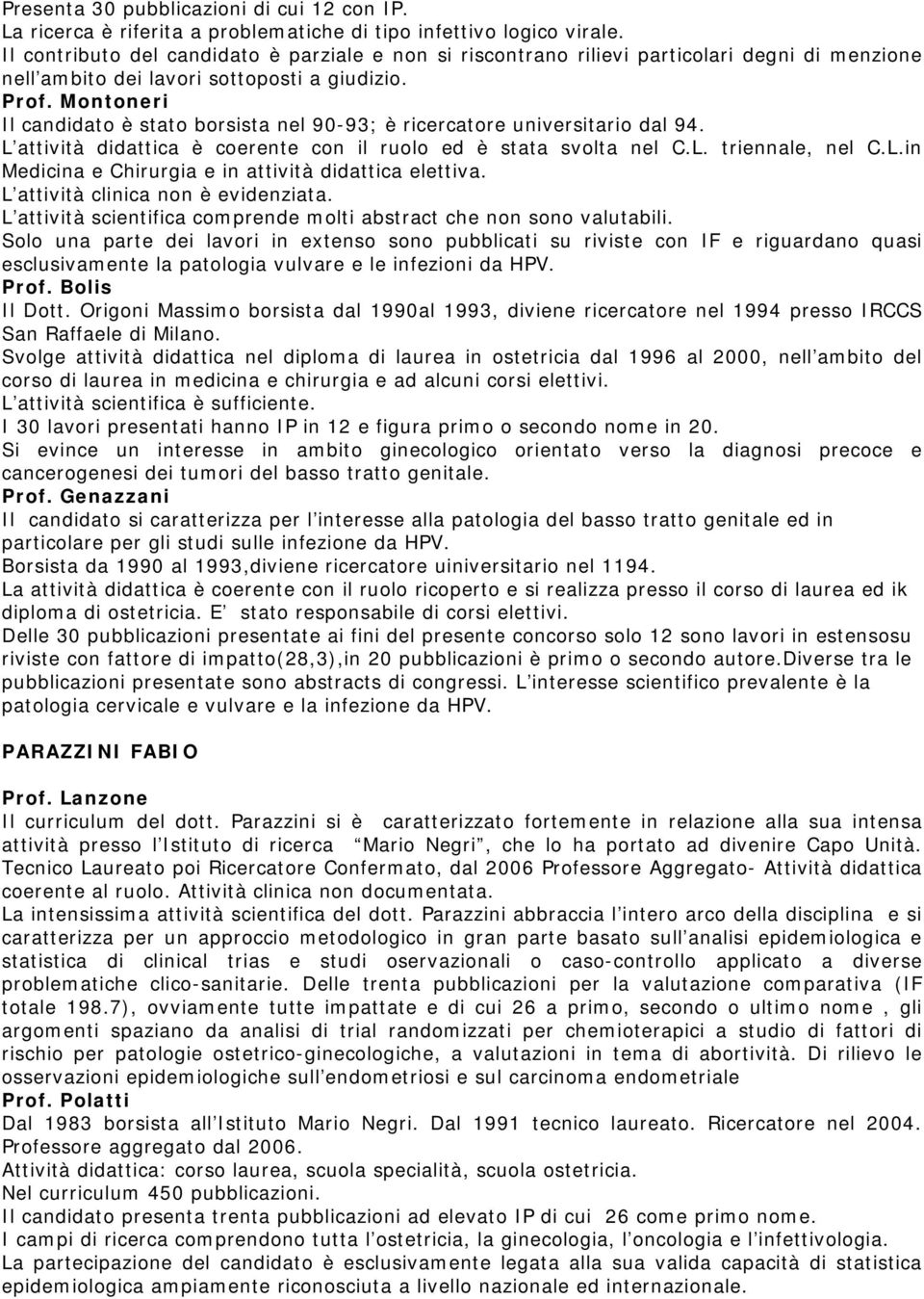 Il candidato è stato borsista nel 90-93; è ricercatore universitario dal 94. L attività didattica è coerente con il ruolo ed è stata svolta nel C.L. triennale, nel C.L.in Medicina e Chirurgia e in attività didattica elettiva.