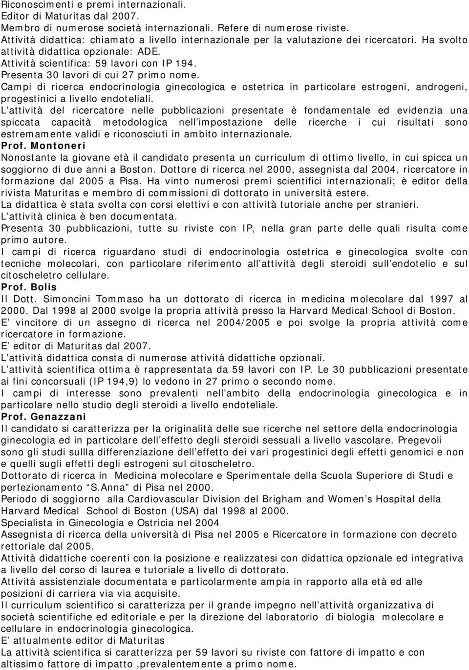 Presenta 30 lavori di cui 27 primo nome. Campi di ricerca endocrinologia ginecologica e ostetrica in particolare estrogeni, androgeni, progestinici a livello endoteliali.