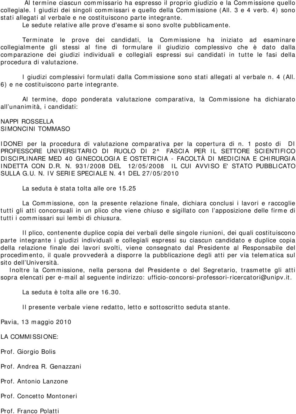 Terminate le prove dei candidati, la Commissione ha iniziato ad esaminare collegialmente gli stessi al fine di formulare il giudizio complessivo che è dato dalla comparazione dei giudizi individuali