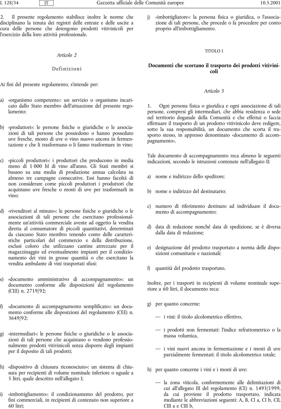 loro attività professionale. j) «imbottigliatore»: la persona fisica o giuridica, o l'associazione di tali persone, che procede o fa procedere per conto proprio all'imbottigliamento.