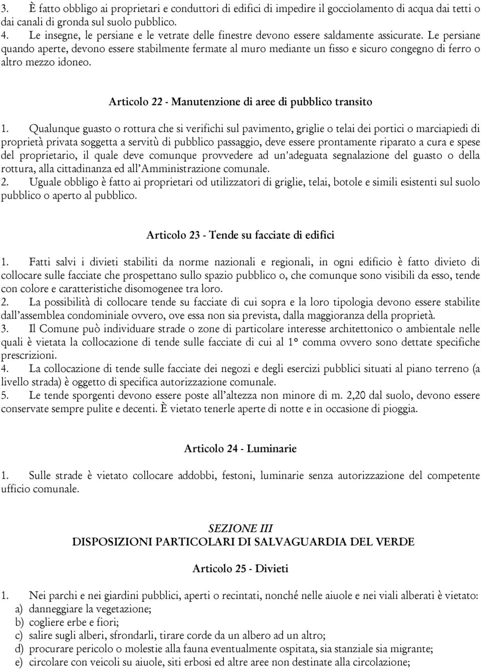 Le persiane quando aperte, devono essere stabilmente fermate al muro mediante un fisso e sicuro congegno di ferro o altro mezzo idoneo. Articolo 22 - Manutenzione di aree di pubblico transito 1.