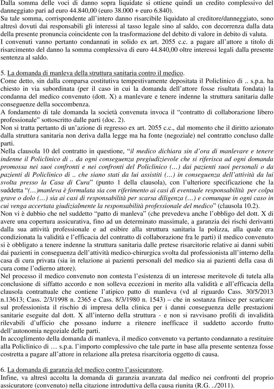 data della presente pronuncia coincidente con la trasformazione del debito di valore in debito di valuta. I convenuti vanno pertanto condannati in solido ex art. 2055 c.c. a pagare all attore a titolo di risarcimento del danno la somma complessiva di euro 44.