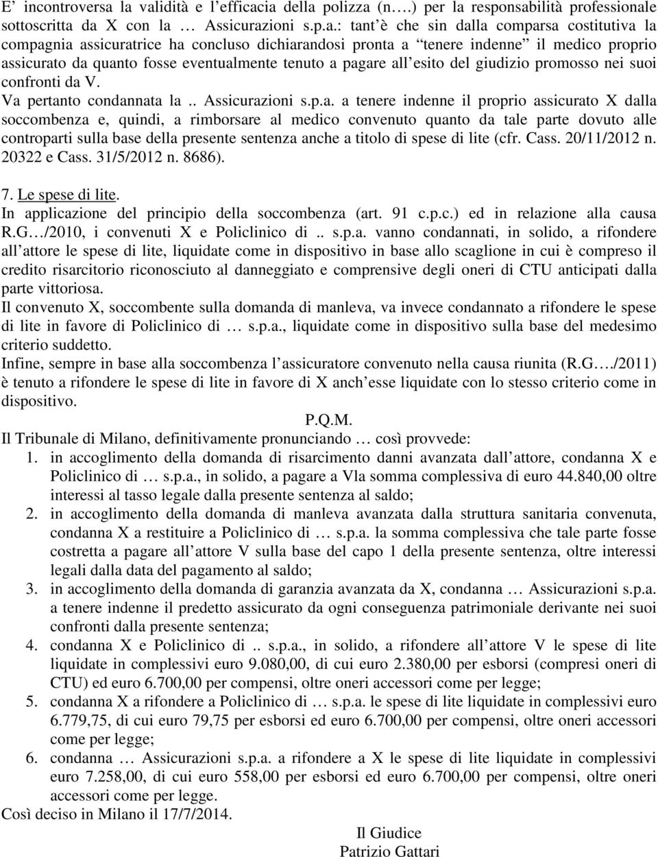 concluso dichiarandosi pronta a tenere indenne il medico proprio assicurato da quanto fosse eventualmente tenuto a pagare all esito del giudizio promosso nei suoi confronti da V.