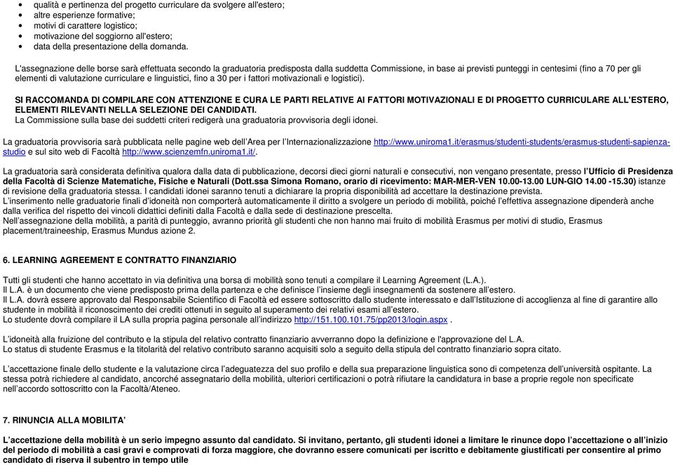 L'assegnazione delle borse sarà effettuata secondo la graduatoria predisposta dalla suddetta Commissione, in base ai previsti punteggi in centesimi (fino a 70 per gli elementi di valutazione