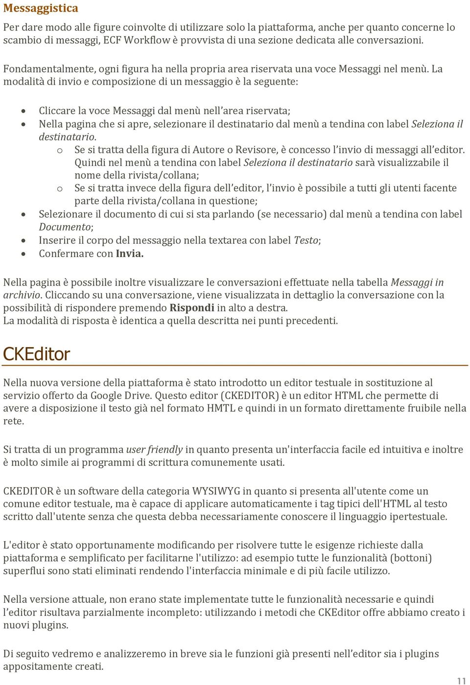 La modalità di invio e composizione di un messaggio è la seguente: Cliccare la voce Messaggi dal menù nell area riservata; Nella pagina che si apre, selezionare il destinatario dal menù a tendina con