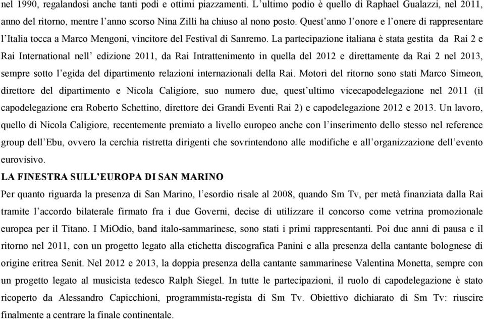 La partecipazione italiana è stata gestita da Rai 2 e Rai International nell edizione 2011, da Rai Intrattenimento in quella del 2012 e direttamente da Rai 2 nel 2013, sempre sotto l egida del