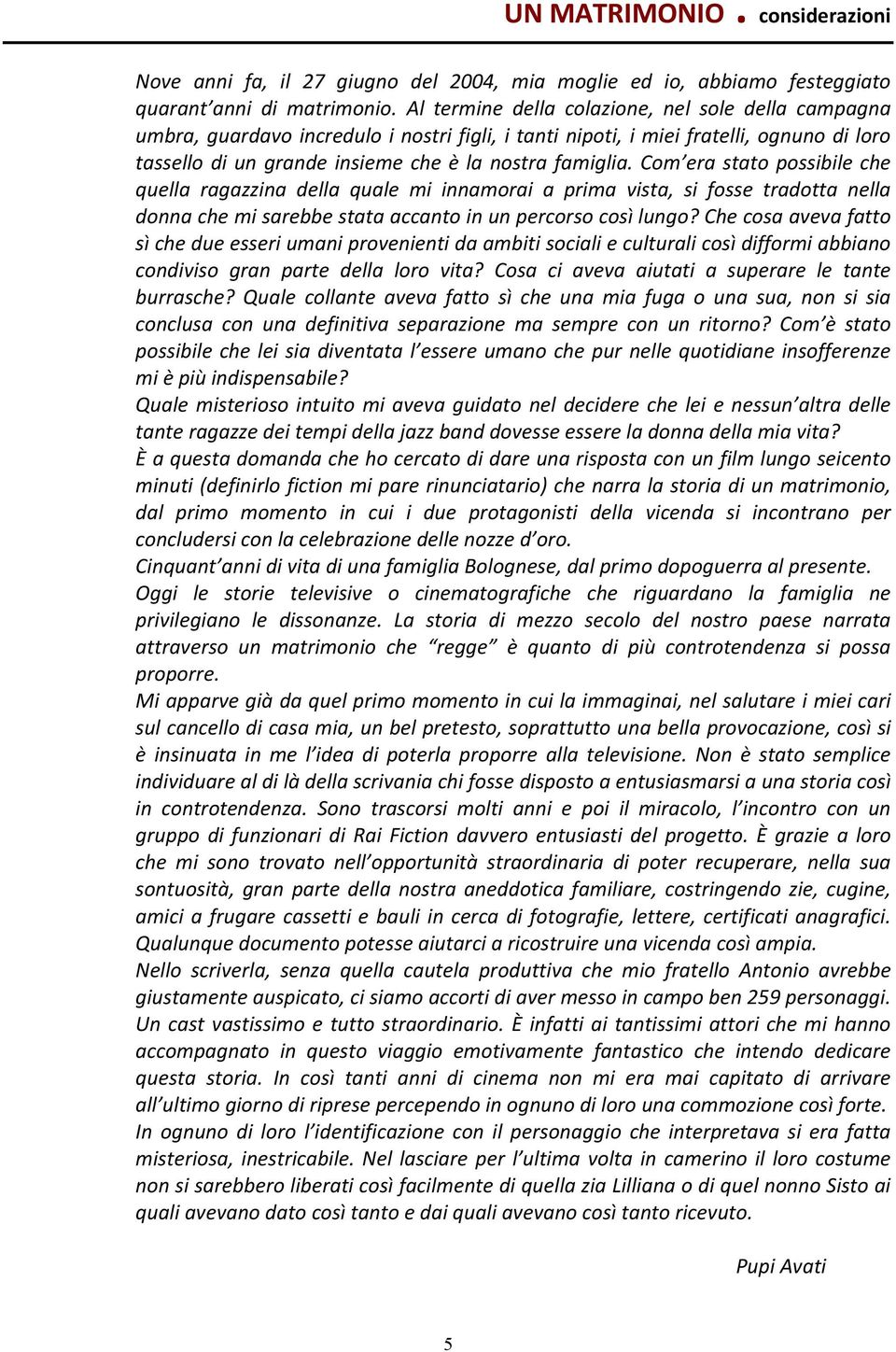 Com era stato possibile che quella ragazzina della quale mi innamorai a prima vista, si fosse tradotta nella donna che mi sarebbe stata accanto in un percorso così lungo?