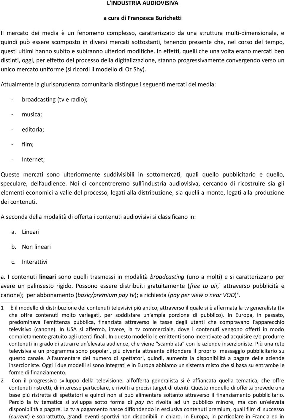 In effetti, quelli che una volta erano mercati ben distinti, oggi, per effetto del processo della digitalizzazione, stanno progressivamente convergendo verso un unico mercato uniforme (si ricordi il