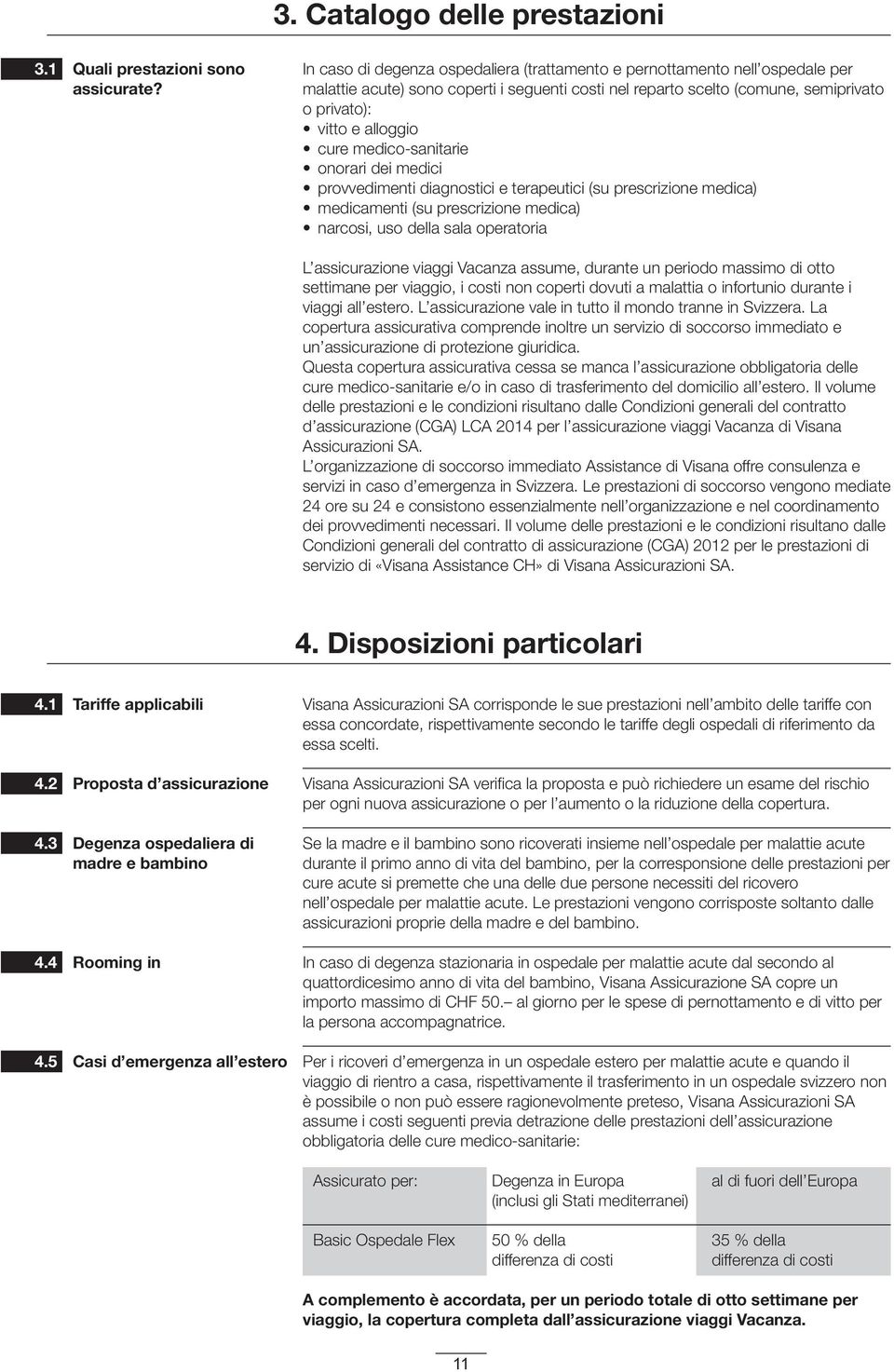 medico-sanitarie onorari dei medici provvedimenti diagnostici e terapeutici (su prescrizione medica) medicamenti (su prescrizione medica) narcosi, uso della sala operatoria L assicurazione viaggi