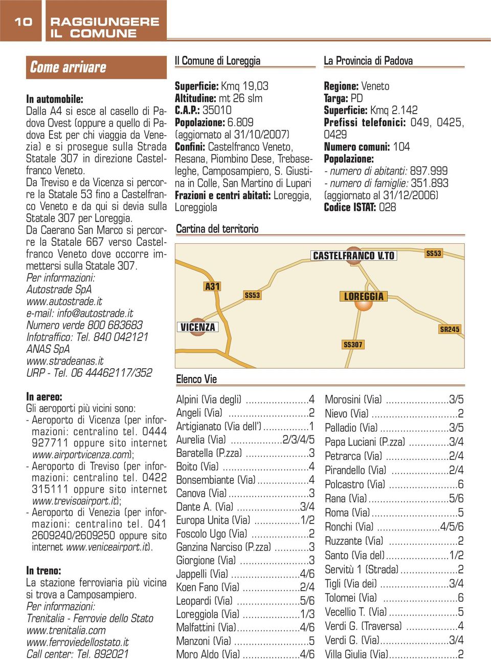 Da Caerano San Marco si percorre la Statale 667 verso Castelfranco Veneto dove occorre immettersi sulla Statale 307. Per informazioni: Autostrade SpA www.autostrade.it e-mail: info@autostrade.