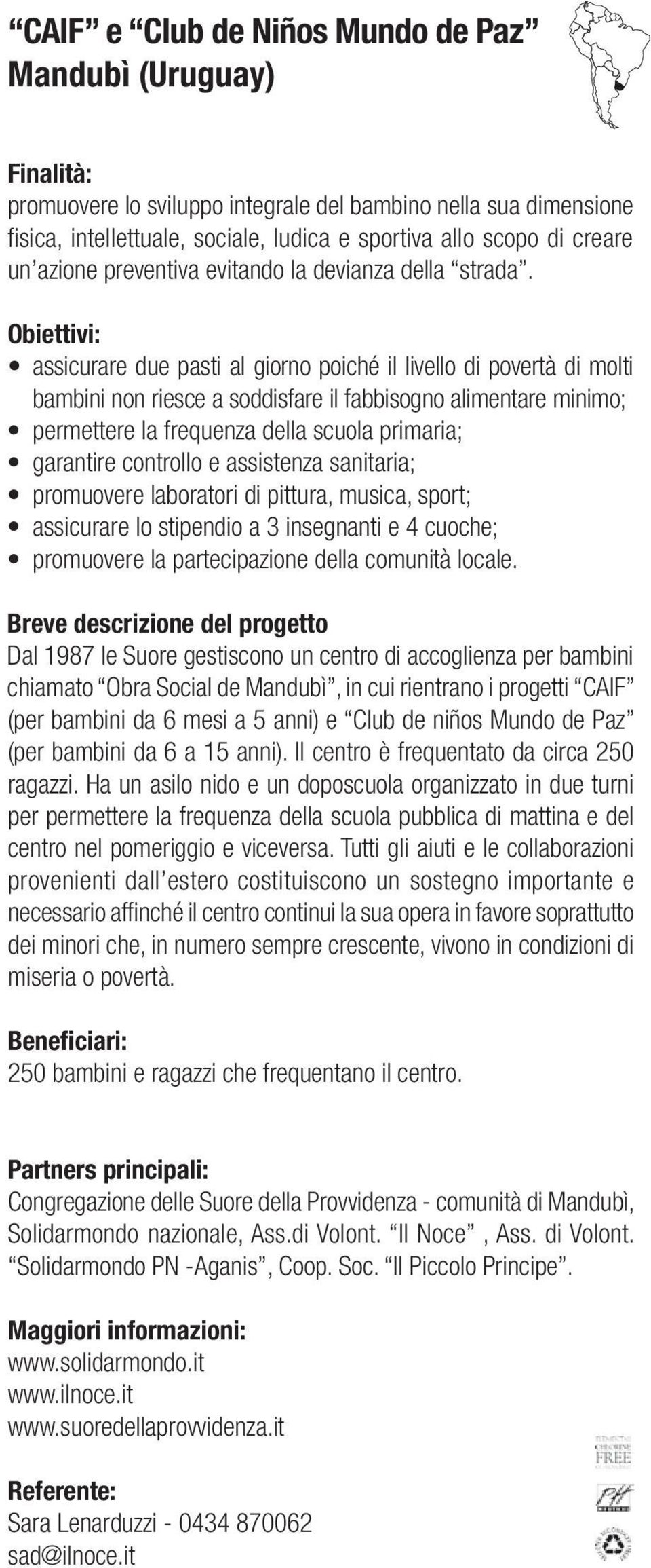 Obiettivi: assicurare due pasti al giorno poiché il livello di povertà di molti bambini non riesce a soddisfare il fabbisogno alimentare minimo; permettere la frequenza della scuola primaria;