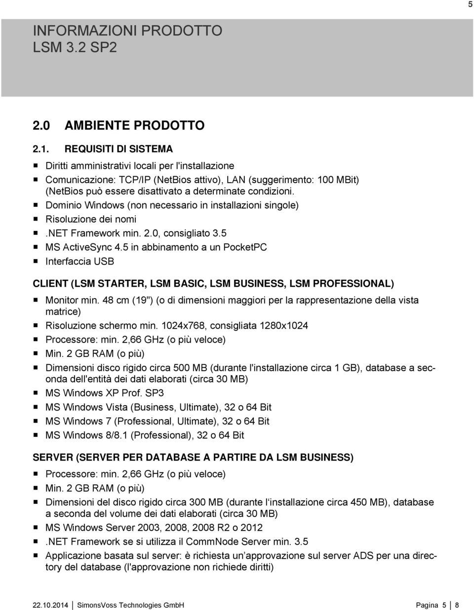 Dominio Windows (non necessario in installazioni singole) Risoluzione dei nomi.net Framework min. 2.0, consigliato 3.5 MS ActiveSync 4.