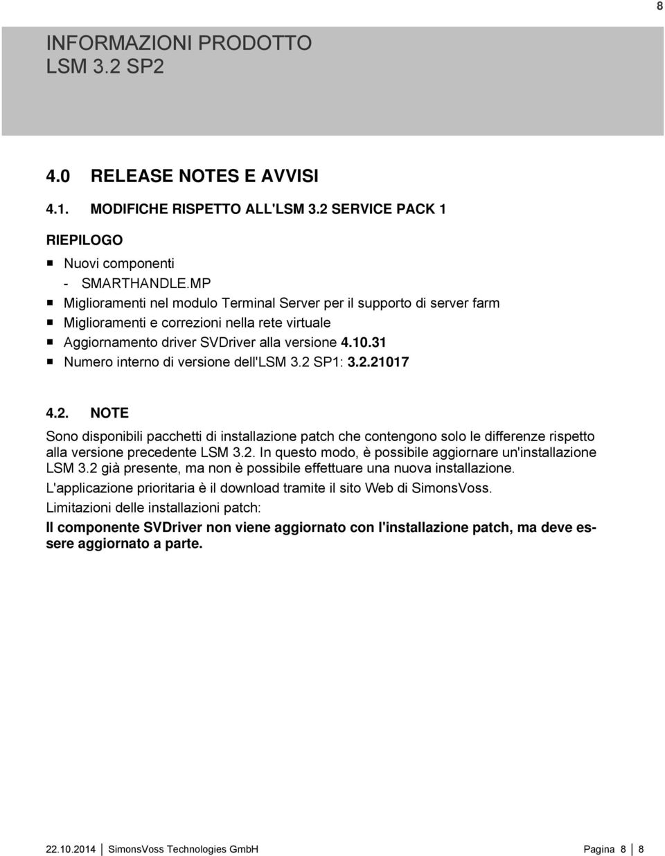 31 Numero interno di versione dell'lsm 3.2 SP1: 3.2.21017 4.2. NOTE Sono disponibili pacchetti di installazione patch che contengono solo le differenze rispetto alla versione precedente LSM 3.2. In questo modo, è possibile aggiornare un'installazione LSM 3.