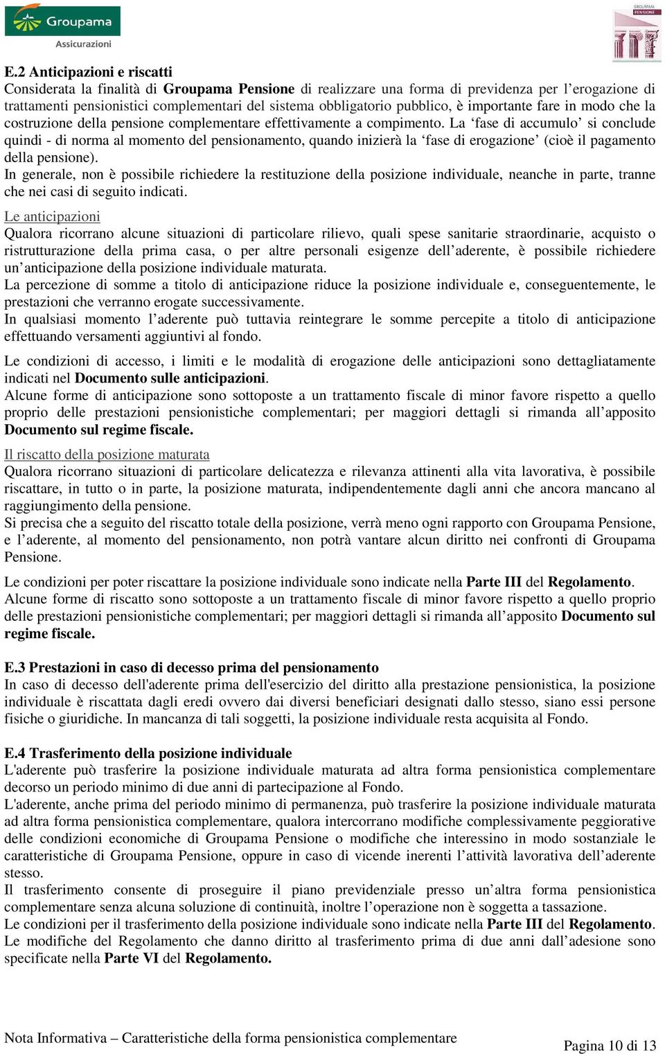 La fase di accumulo si conclude quindi - di norma al momento del pensionamento, quando inizierà la fase di erogazione (cioè il pagamento della pensione).