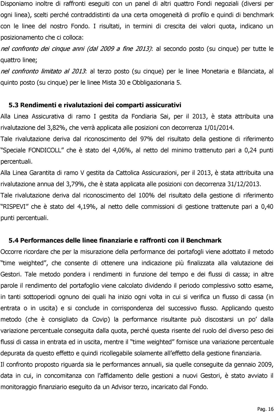 I risultati, in termini di crescita dei valori quota, indicano un posizionamento che ci colloca: nel confronto dei cinque anni (dal 2009 a fine 2013): al secondo posto (su cinque) per tutte le