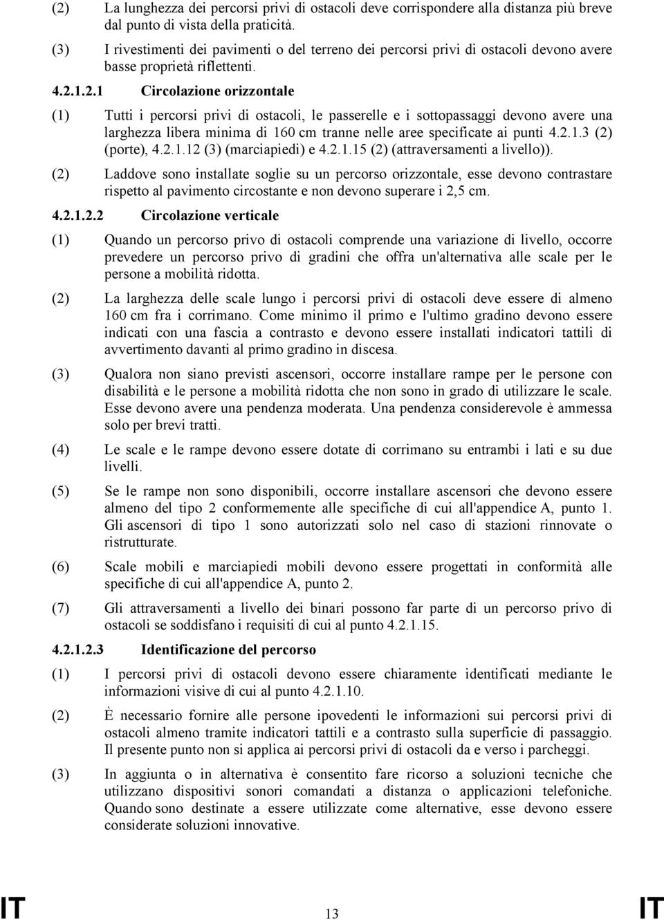 1.2.1 Circolazione orizzontale (1) Tutti i percorsi privi di ostacoli, le passerelle e i sottopassaggi devono avere una larghezza libera minima di 160 cm tranne nelle aree specificate ai punti 4.2.1.3 (2) (porte), 4.