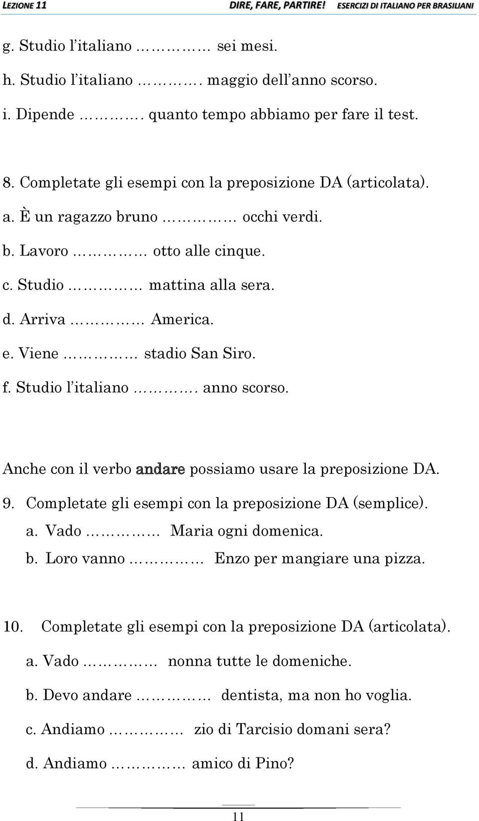 Anche con il verbo andare possiamo usare la preposizione DA. 9. Completate gli esempi con la preposizione DA (semplice). a. Vado Maria ogni domenica. b.