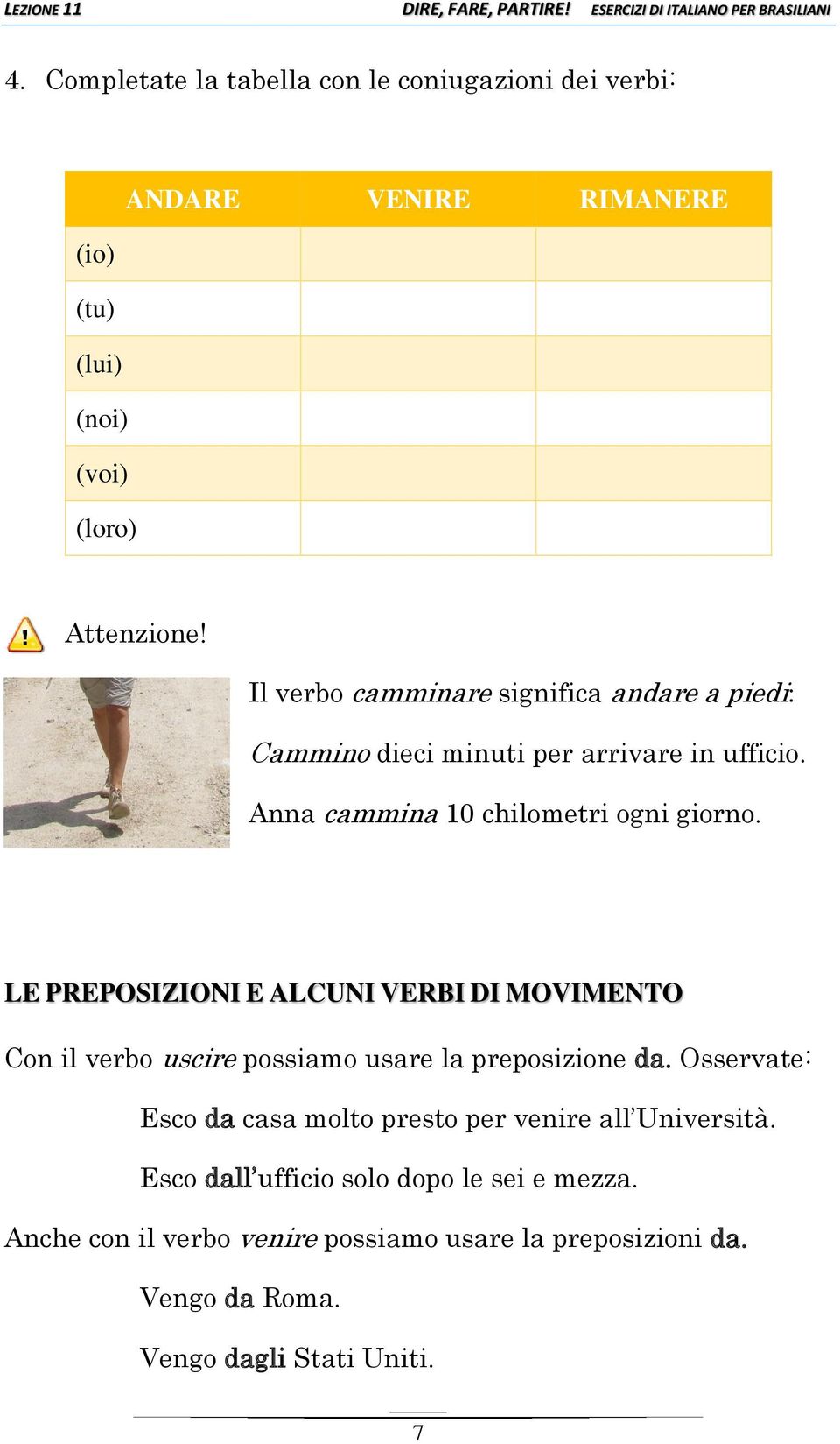 LE PREPOSIZIONI E ALCUNI VERBI DI MOVIMENTO Con il verbo uscire possiamo usare la preposizione da.