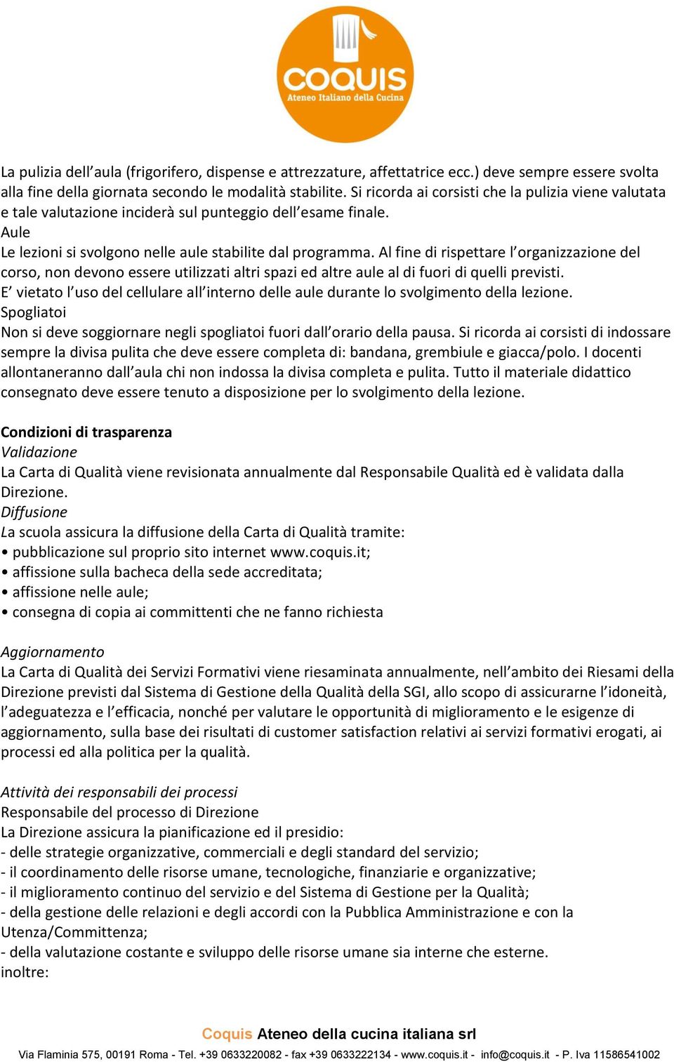 Al fine di rispettare l organizzazione del corso, non devono essere utilizzati altri spazi ed altre aule al di fuori di quelli previsti.