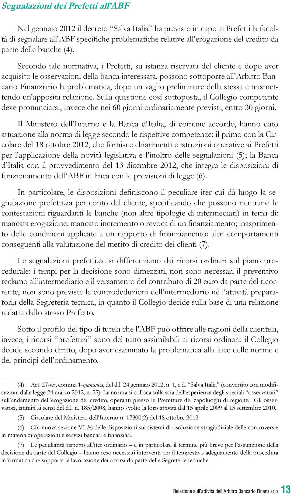 Secondo tale normativa, i Prefetti, su istanza riservata del cliente e dopo aver acquisito le osservazioni della banca interessata, possono sottoporre all Arbitro Bancario Finanziario la