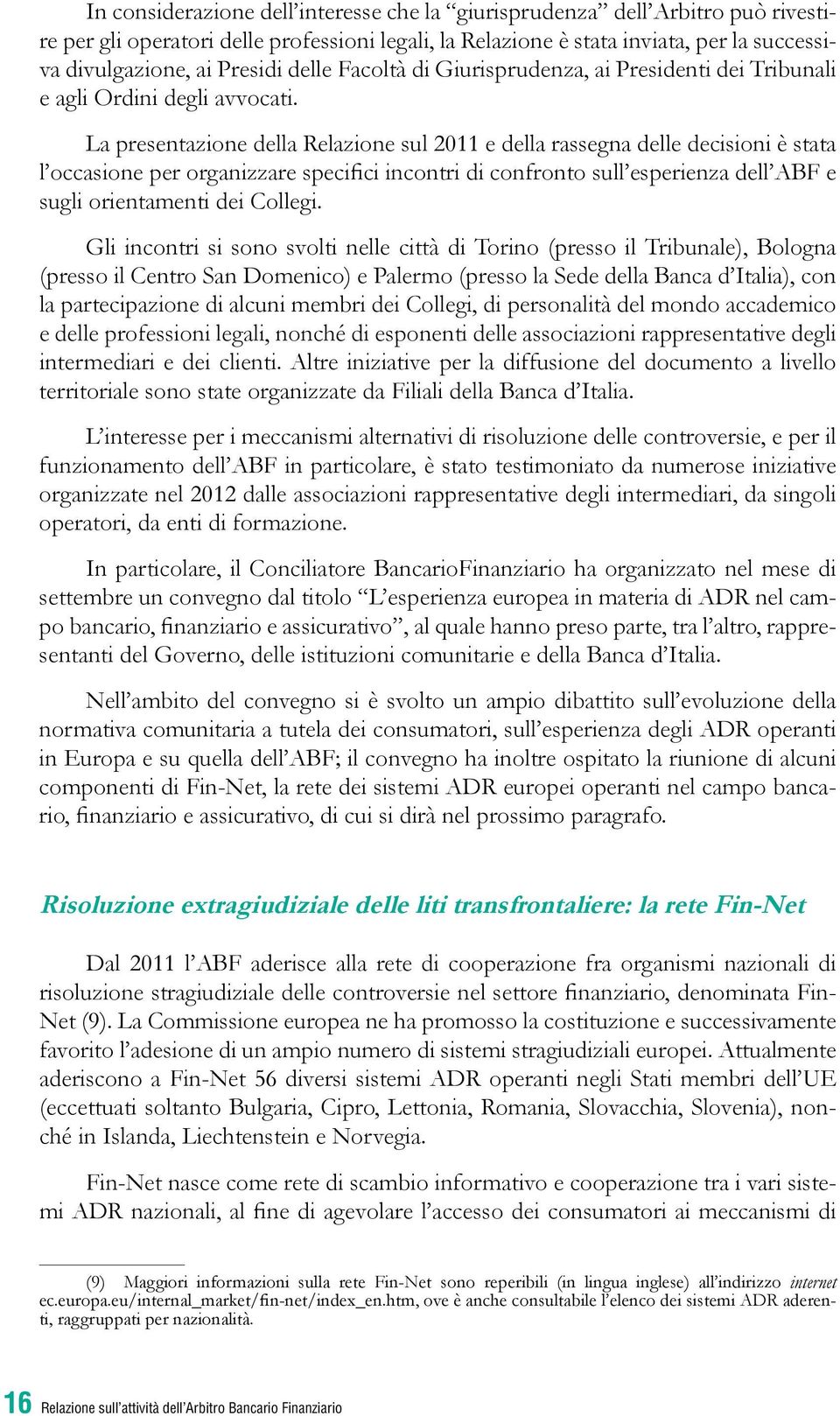 La presentazione della Relazione sul 2011 e della rassegna delle decisioni è stata l occasione per organizzare specifici incontri di confronto sull esperienza dell ABF e sugli orientamenti dei