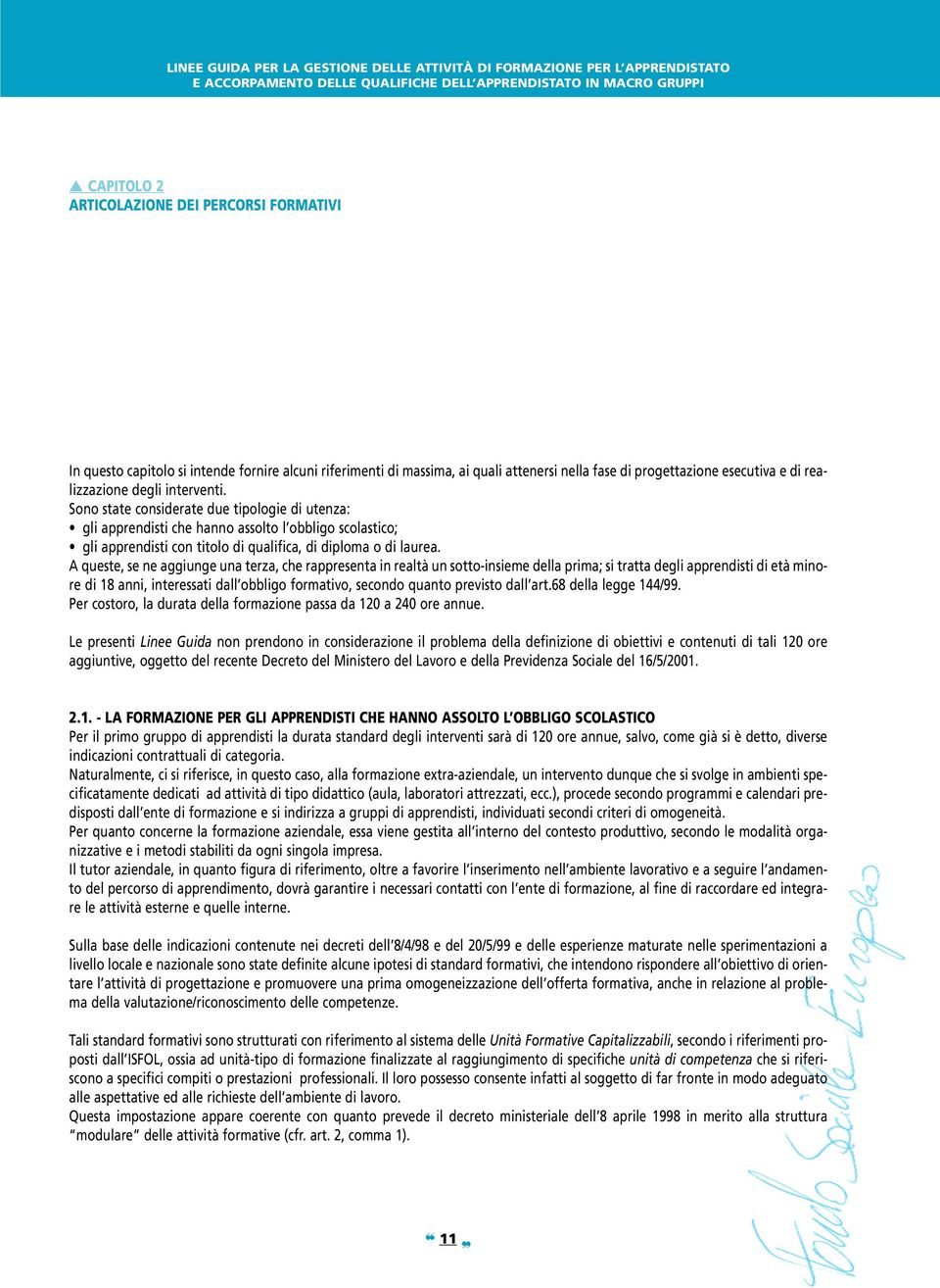 A queste, se ne aggiunge una terza, che rappresenta in realtà un sotto-insieme della prima; si tratta degli apprendisti di età minore di 18 anni, interessati dall obbligo formativo, secondo quanto