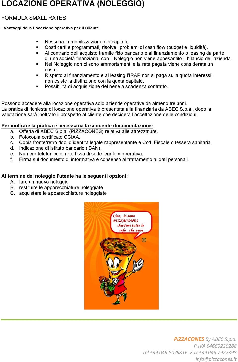 Al contrario dell acquisto tramite fido bancario e al finanziamento o leasing da parte di una società finanziaria, con il Noleggio non viene appesantito il bilancio dell azienda.