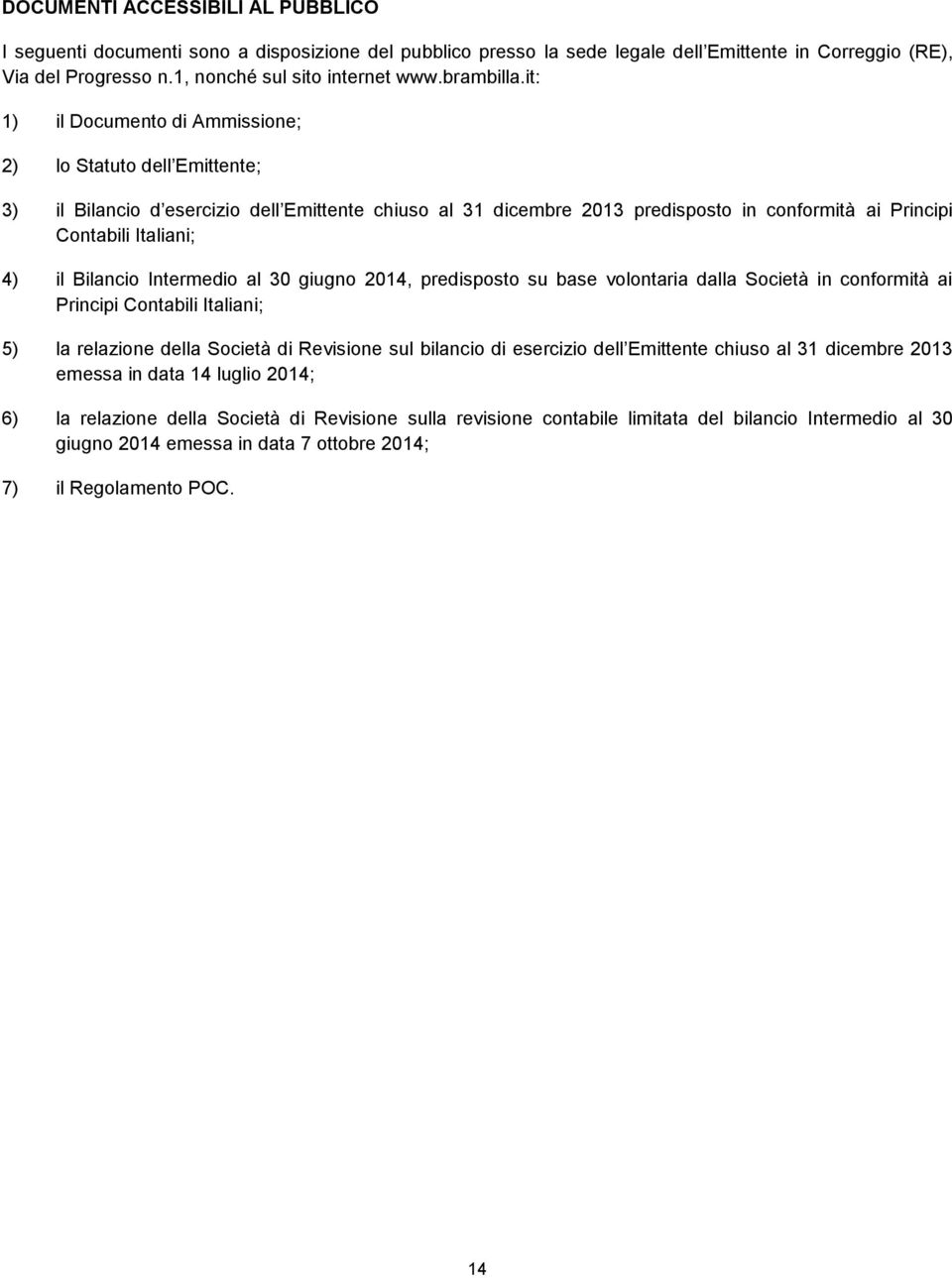 it: 1) il Documento di Ammissione; 2) lo Statuto dell Emittente; 3) il Bilancio d esercizio dell Emittente chiuso al 31 dicembre 2013 predisposto in conformità ai Principi Contabili Italiani; 4) il