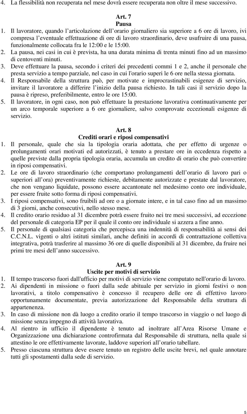 funzionalmente collocata fra le 12:00 e le 15:00. 2. La pausa, nei casi in cui è prevista, ha una durata minima di trenta minuti fino ad un massimo di centoventi minuti. 3.