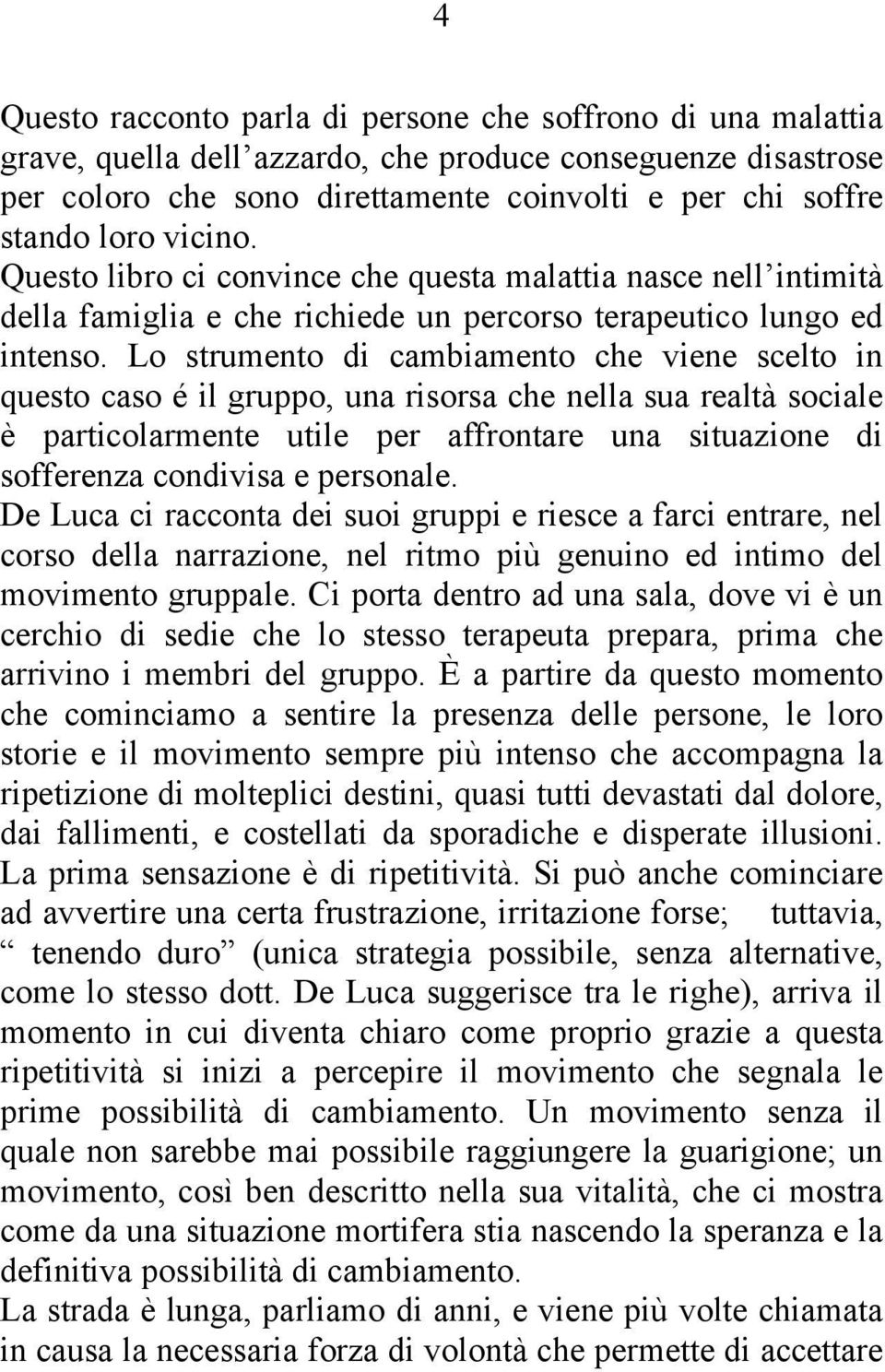 Lo strumento di cambiamento che viene scelto in questo caso é il gruppo, una risorsa che nella sua realtà sociale è particolarmente utile per affrontare una situazione di sofferenza condivisa e