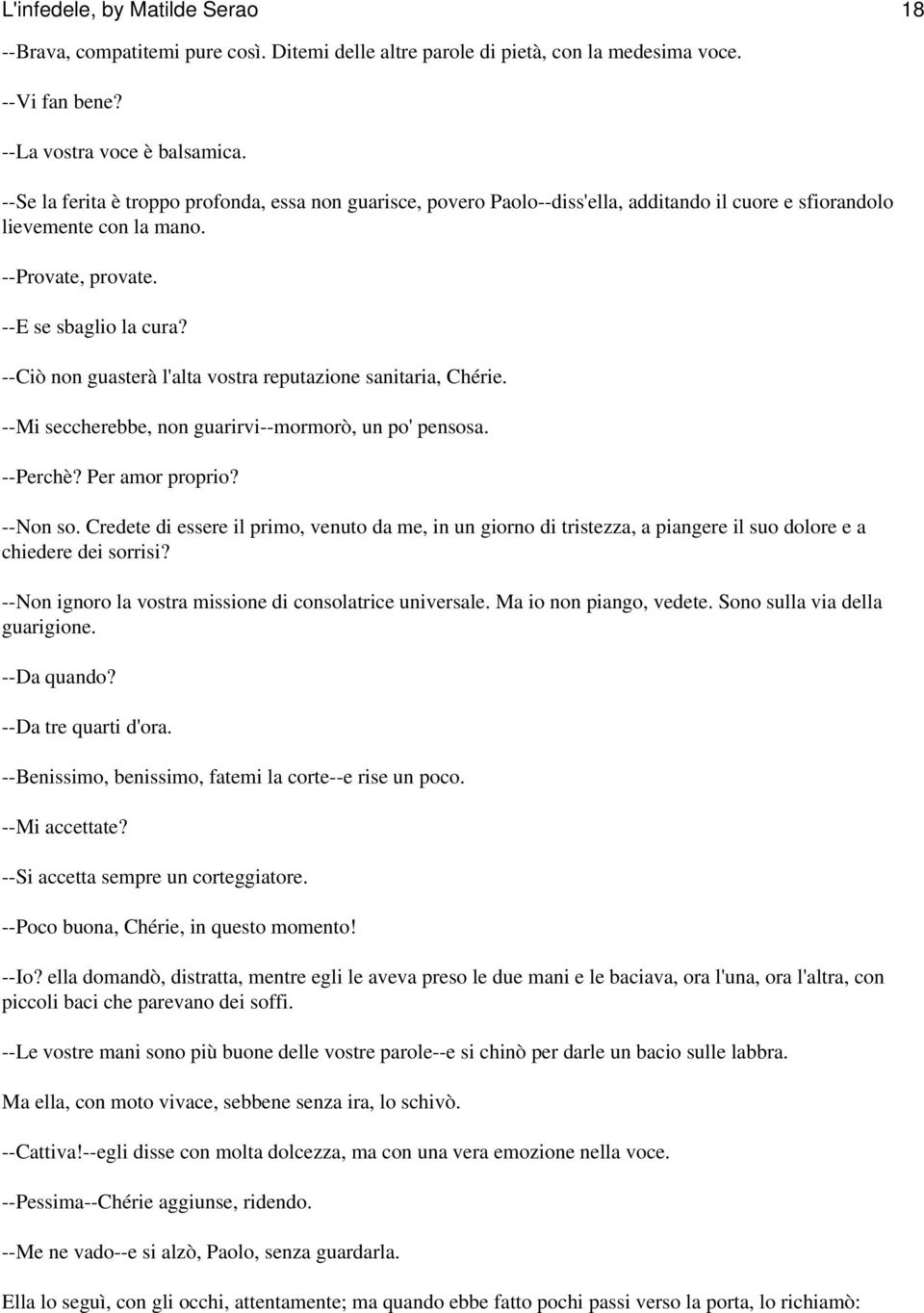 --Ciò non guasterà l'alta vostra reputazione sanitaria, Chérie. --Mi seccherebbe, non guarirvi--mormorò, un po' pensosa. --Perchè? Per amor proprio? --Non so.