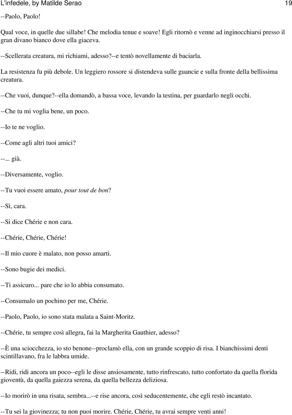 --Che vuoi, dunque?--ella domandò, a bassa voce, levando la testina, per guardarlo negli occhi. --Che tu mi voglia bene, un poco. --Io te ne voglio. --Come agli altri tuoi amici? --... già.