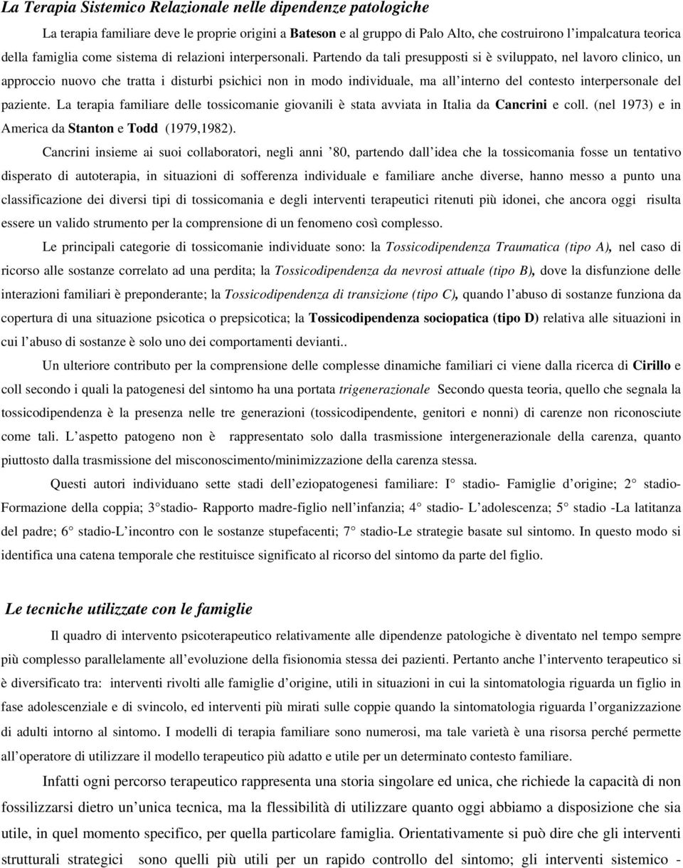 Partendo da tali presupposti si è sviluppato, nel lavoro clinico, un approccio nuovo che tratta i disturbi psichici non in modo individuale, ma all interno del contesto interpersonale del paziente.