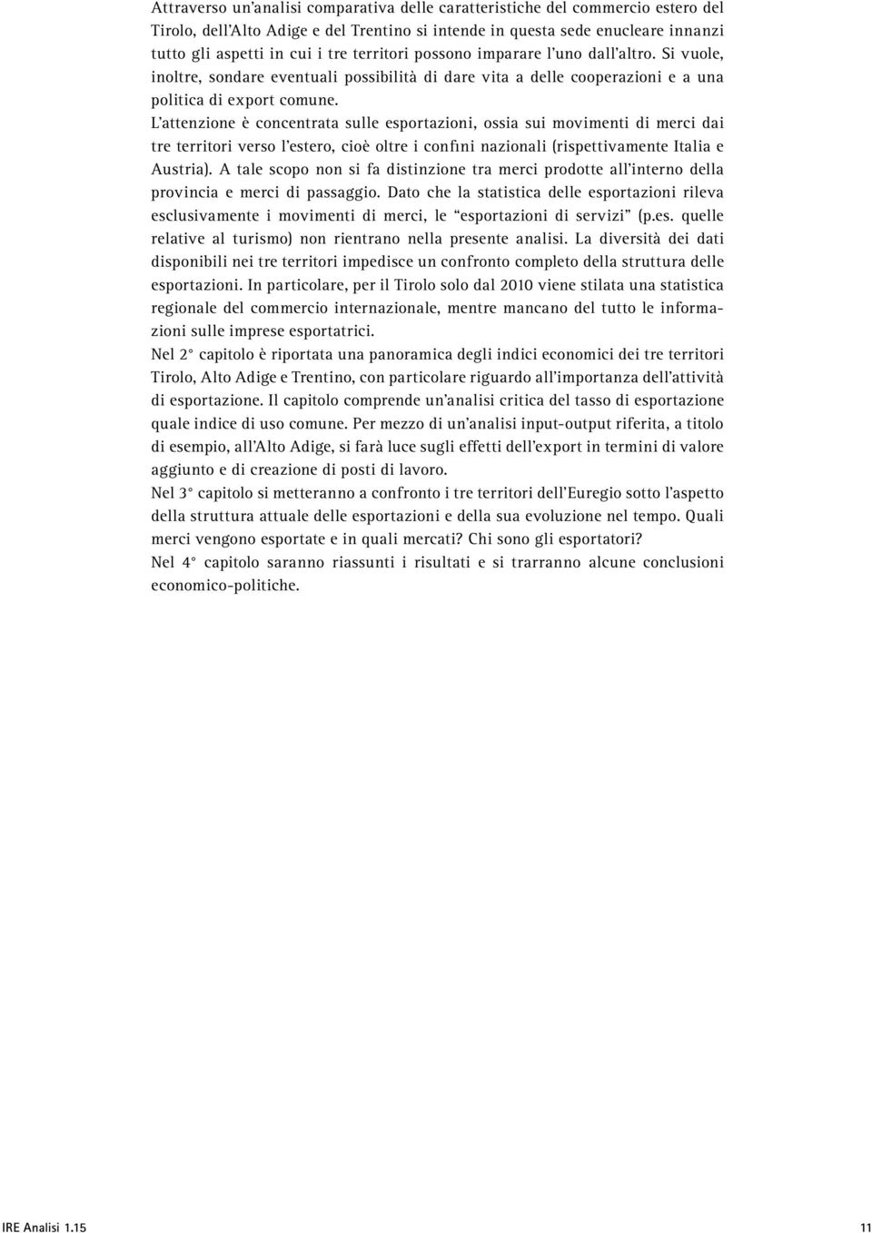 L attenzione è concentrata sulle esportazioni, ossia sui movimenti di merci dai tre territori verso l estero, cioè oltre i confini nazionali (rispettivamente Italia e Austria).