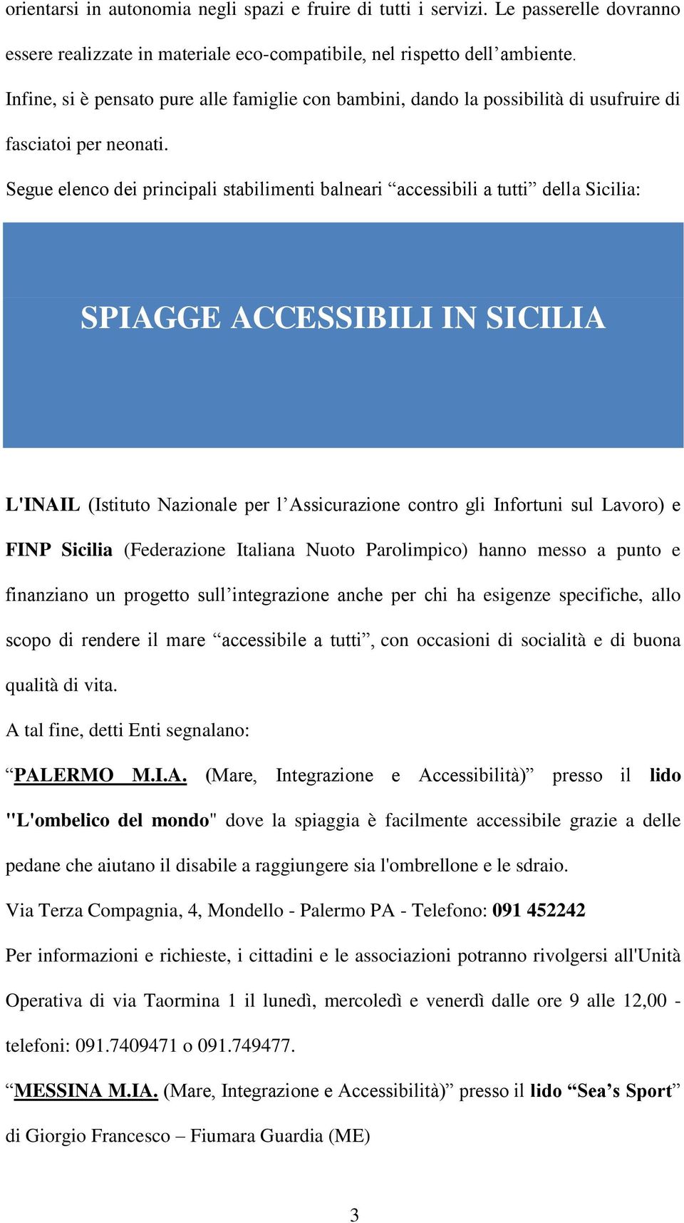 Segue elenco dei principali stabilimenti balneari accessibili a tutti della Sicilia: SPIAGGE ACCESSIBILI IN SICILIA L'INAIL (Istituto Nazionale per l Assicurazione contro gli Infortuni sul Lavoro) e