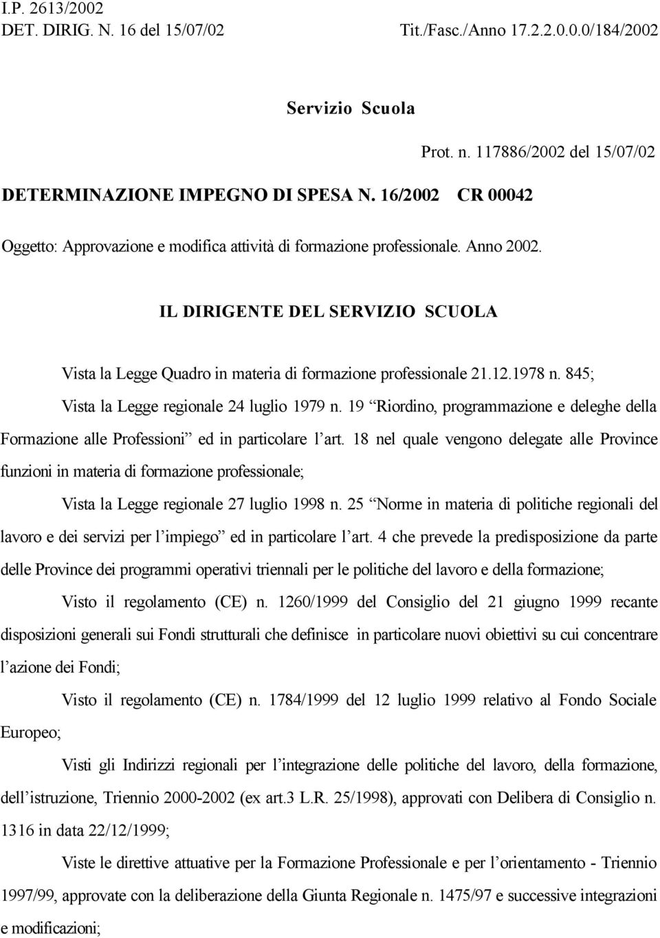 IL DIRIGENTE DEL SERVIZIO SCUOLA Vista la Legge Quadro in materia di formazione professionale 21.12.1978 n. 845; Vista la Legge regionale 24 luglio 1979 n.