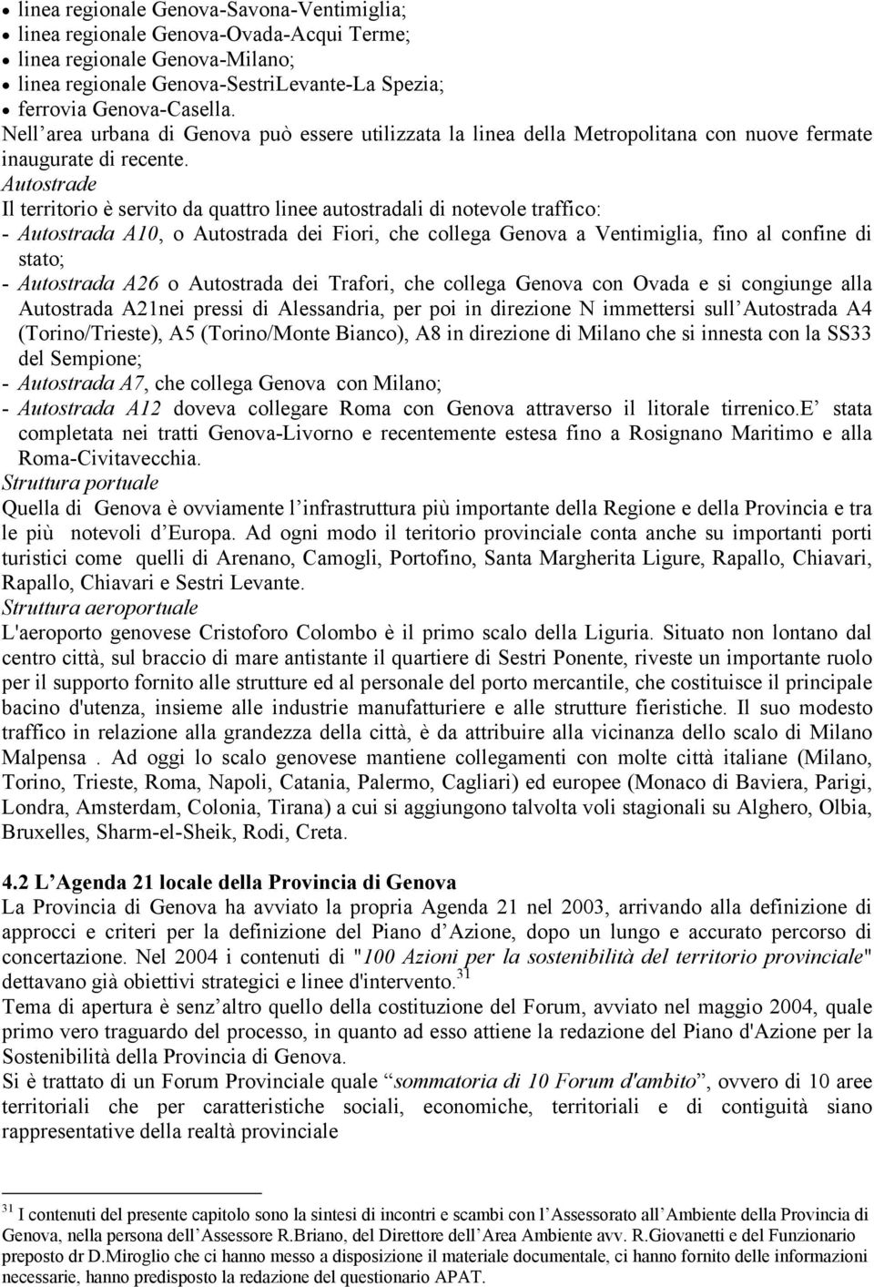 Autostrade Il territorio è servito da quattro linee autostradali di notevole traffico: - Autostrada A10, o Autostrada dei Fiori, che collega Genova a Ventimiglia, fino al confine di stato; -