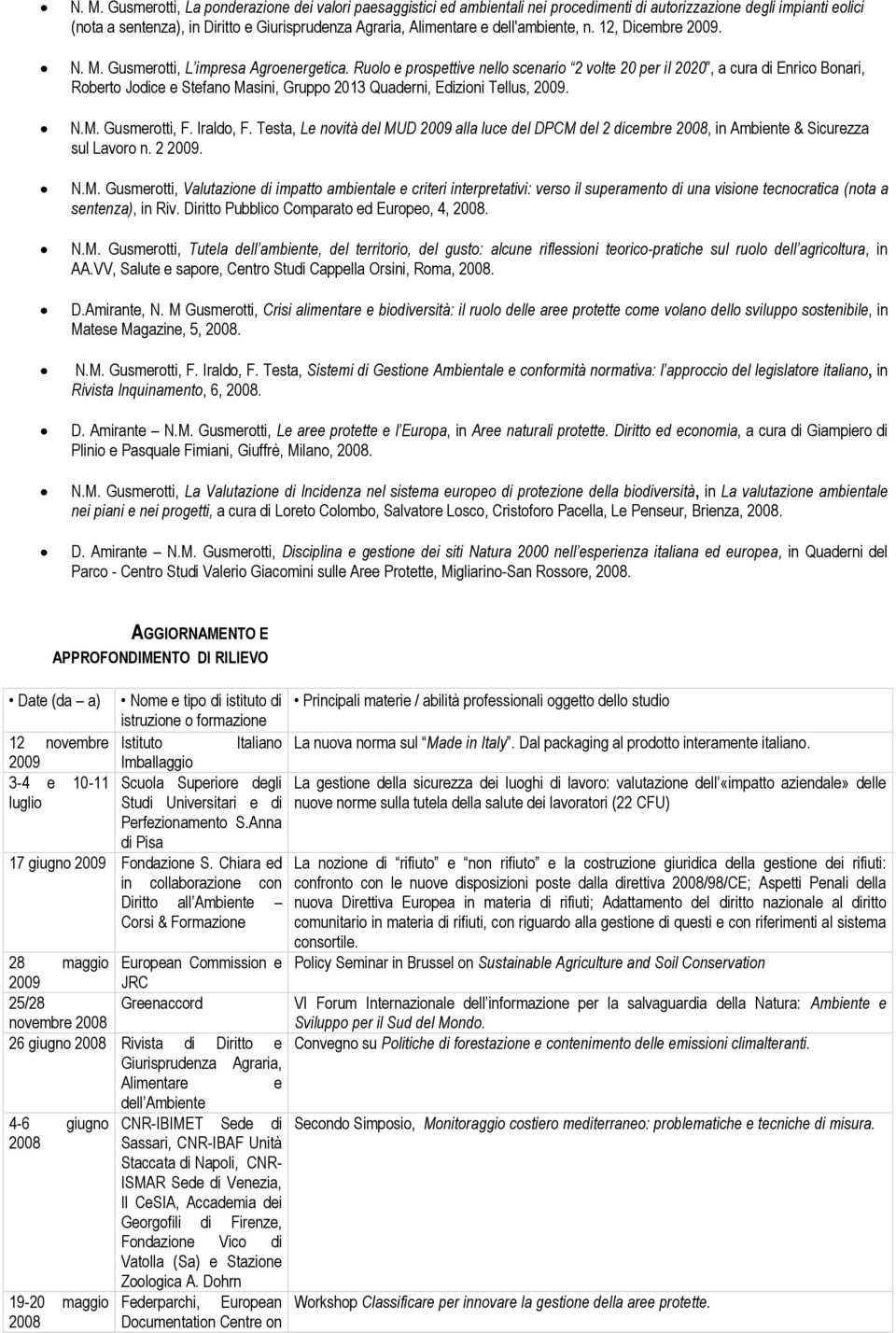 Ruolo e prospettive nello scenario 2 volte 20 per il 2020, a cura di Enrico Bonari, Roberto Jodice e Stefano Masini, Gruppo 2013 Quaderni, Edizioni Tellus, 2009. N.M. Gusmerotti, F. Iraldo, F.