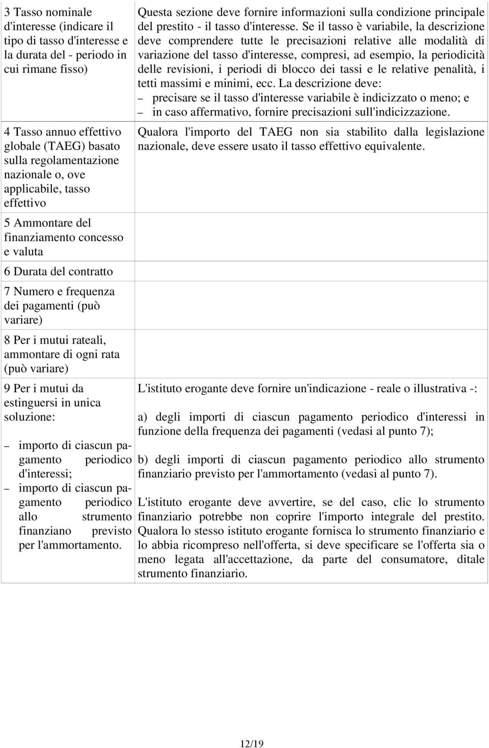 (può variare) 9 Per i mutui da estinguersi in unica soluzione: importo di ciascun pagamento periodico d'interessi; importo di ciascun pagamento periodico allo strumento finanziano previsto per