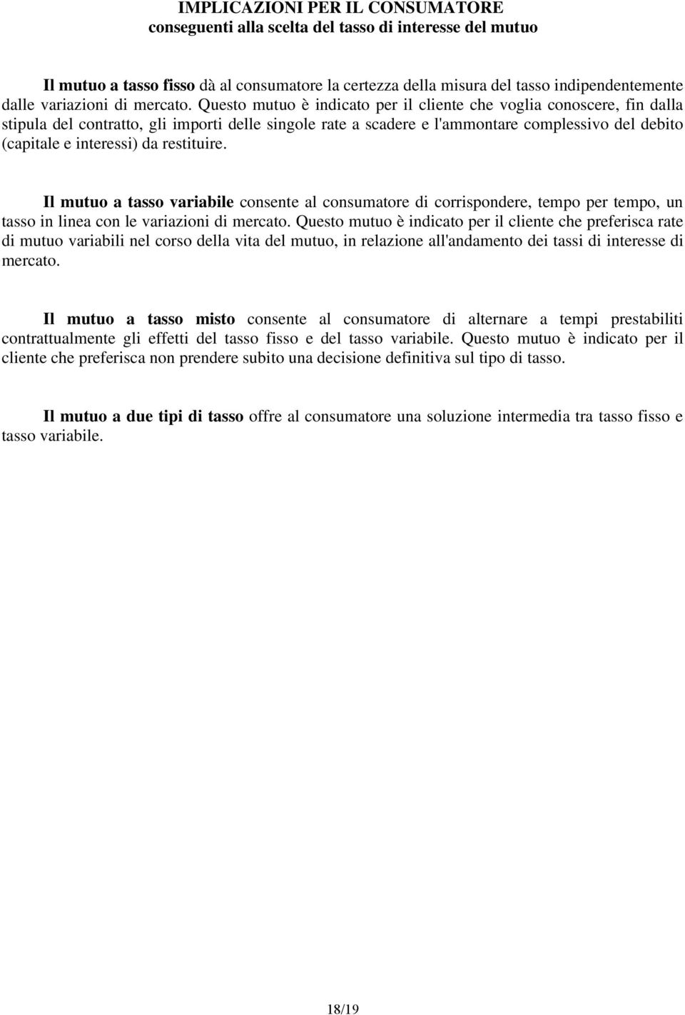 Questo mutuo è indicato per il cliente che voglia conoscere, fin dalla stipula del contratto, gli importi delle singole rate a scadere e l'ammontare complessivo del debito (capitale e interessi) da